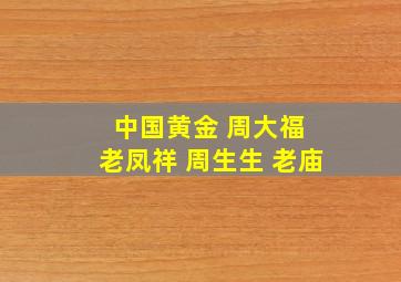 中国黄金 周大福 老凤祥 周生生 老庙